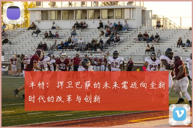 丰特：捍卫巴萨的未来需迈向全新时代的改革与创新