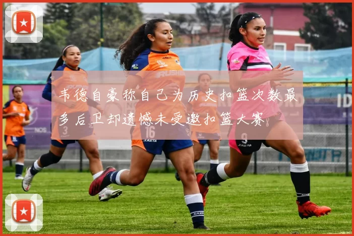 韦德自豪称自己为历史扣篮次数最多后卫却遗憾未受邀扣篮大赛
