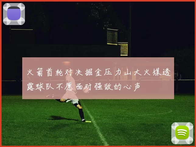 火箭首轮对决掘金压力山大火媒透露球队不愿面对强敌的心声
