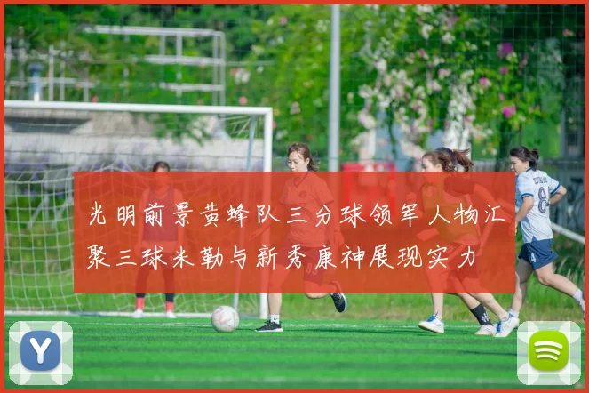 光明前景黄蜂队三分球领军人物汇聚三球米勒与新秀康神展现实力