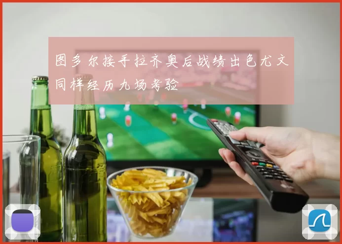 图多尔接手拉齐奥后战绩出色尤文同样经历九场考验