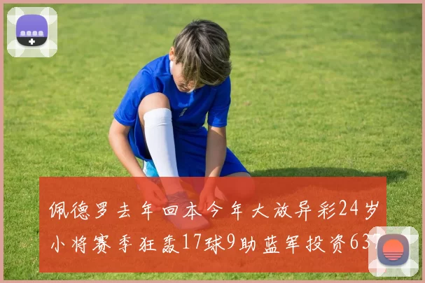 佩德罗去年回本今年大放异彩24岁小将赛季狂轰17球9助蓝军投资6370万回报丰厚
