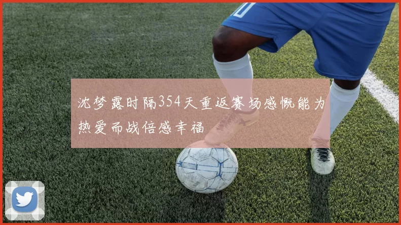 沈梦露时隔354天重返赛场感慨能为热爱而战倍感幸福