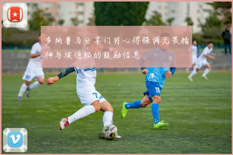多纳鲁马分享门将心得强调无畏精神与埃德松的鼓励信息